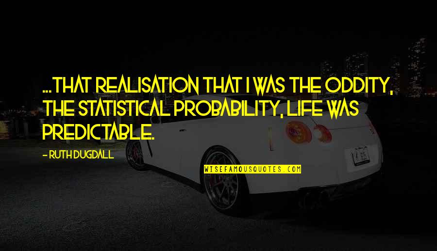 Moment Of Realization Quotes By Ruth Dugdall: ...that realisation that I was the oddity, the