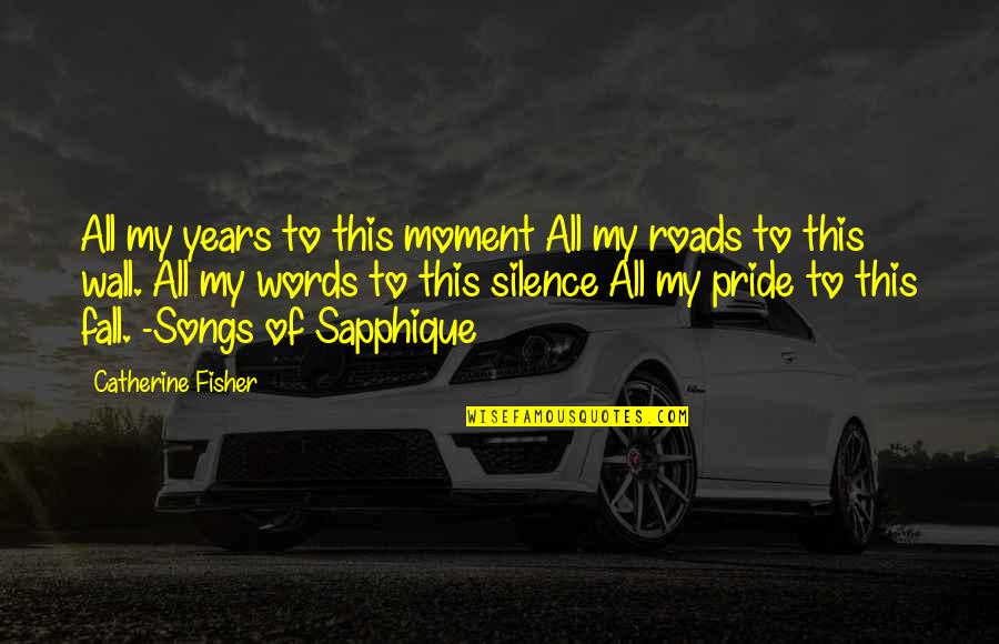 Moment Of Silence Quotes By Catherine Fisher: All my years to this moment All my