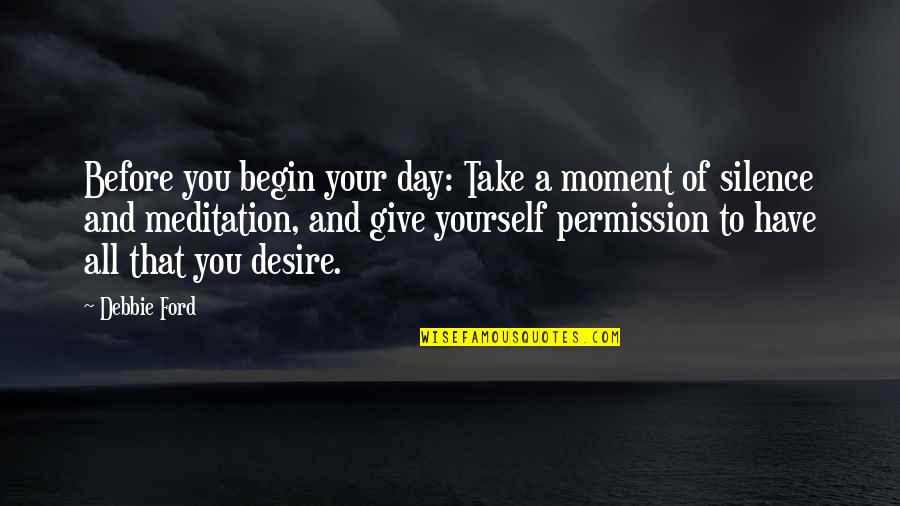 Moment Of Silence Quotes By Debbie Ford: Before you begin your day: Take a moment