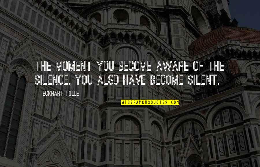Moment Of Silence Quotes By Eckhart Tolle: The moment you become aware of the silence,