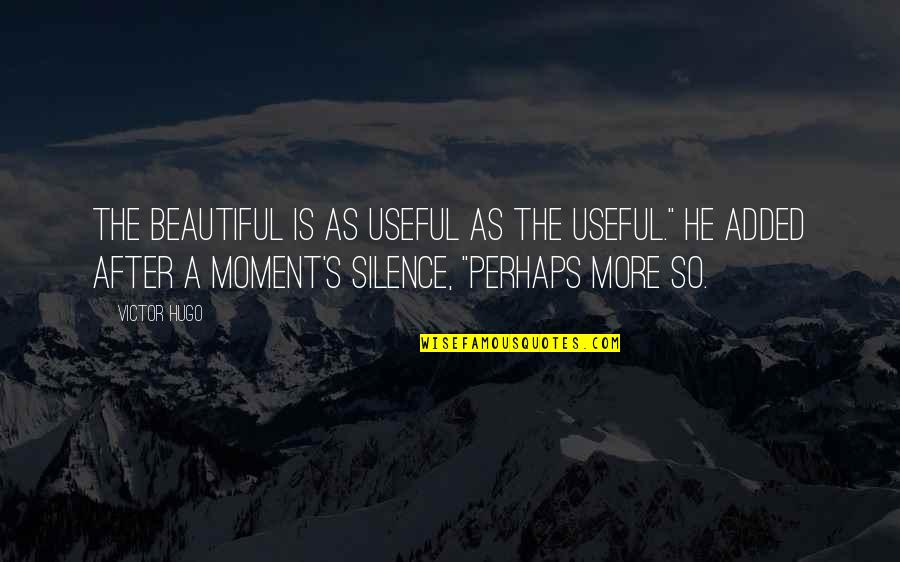 Moment Of Silence Quotes By Victor Hugo: The beautiful is as useful as the useful."