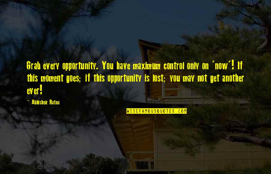 Moment Of Success Quotes By Abhishek Ratna: Grab every opportunity. You have maximum control only