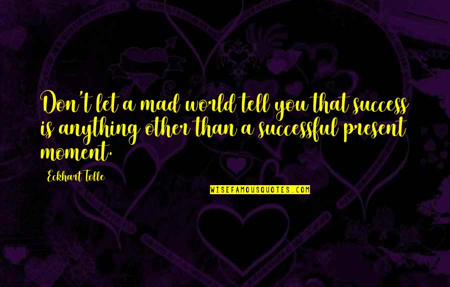 Moment Of Success Quotes By Eckhart Tolle: Don't let a mad world tell you that
