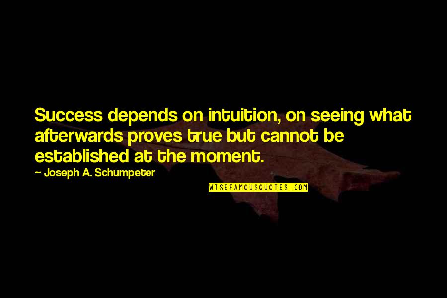 Moment Of Success Quotes By Joseph A. Schumpeter: Success depends on intuition, on seeing what afterwards