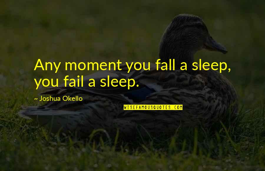 Moment Of Success Quotes By Joshua Okello: Any moment you fall a sleep, you fail