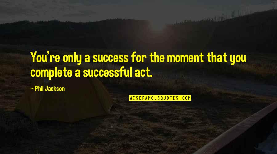 Moment Of Success Quotes By Phil Jackson: You're only a success for the moment that