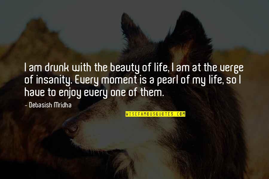 Moment Of Truth Quotes By Debasish Mridha: I am drunk with the beauty of life,