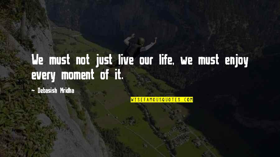 Moment Of Truth Quotes By Debasish Mridha: We must not just live our life, we Moment Of Truth Quotes By Debasish Mridha: We must not just live our life, we
