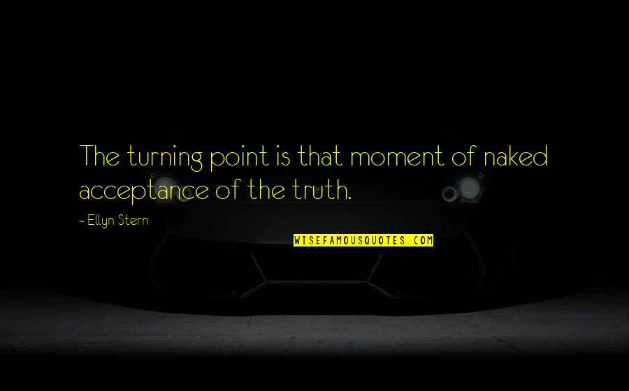 Moment Of Truth Quotes By Ellyn Stern: The turning point is that moment of naked