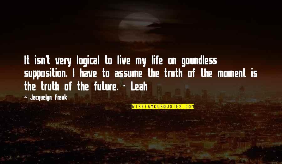 Moment Of Truth Quotes By Jacquelyn Frank: It isn't very logical to live my life