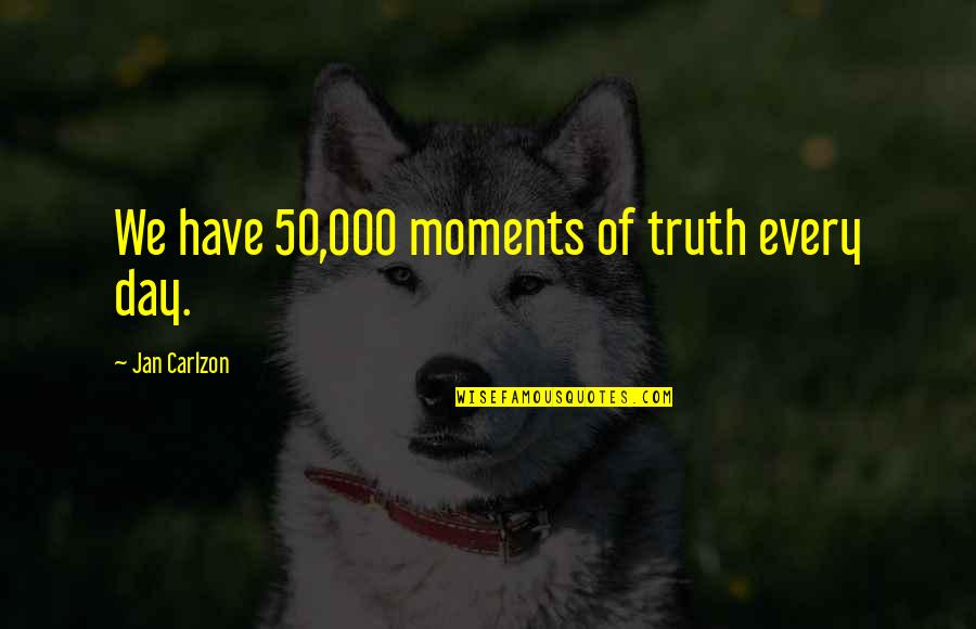 Moment Of Truth Quotes By Jan Carlzon: We have 50,000 moments of truth every day. Moment Of Truth Quotes By Jan Carlzon: We have 50,000 moments of truth every day.