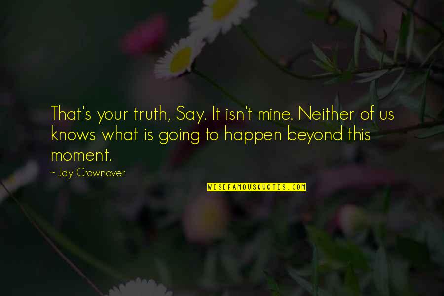 Moment Of Truth Quotes By Jay Crownover: That's your truth, Say. It isn't mine. Neither