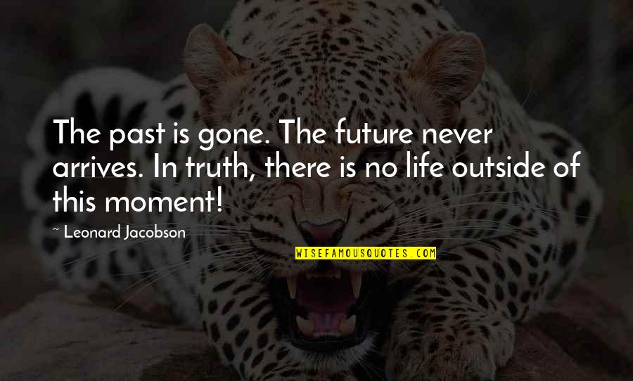 Moment Of Truth Quotes By Leonard Jacobson: The past is gone. The future never arrives.