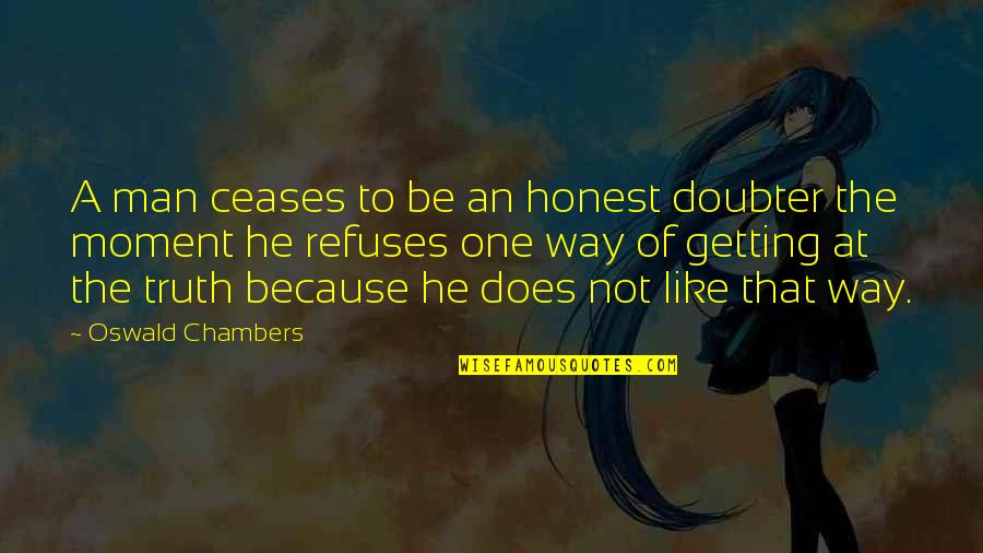 Moment Of Truth Quotes By Oswald Chambers: A man ceases to be an honest doubter Moment Of Truth Quotes By Oswald Chambers: A man ceases to be an honest doubter