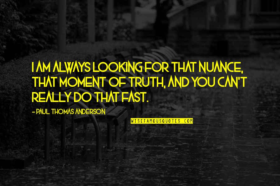 Moment Of Truth Quotes By Paul Thomas Anderson: I am always looking for that nuance, that Moment Of Truth Quotes By Paul Thomas Anderson: I am always looking for that nuance, that
