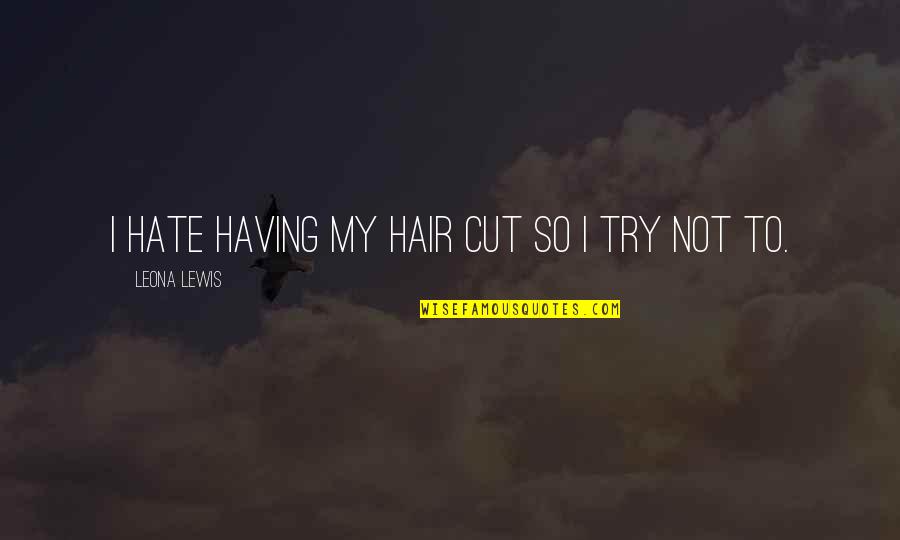 Moment One Hour Quotes By Leona Lewis: I hate having my hair cut so I