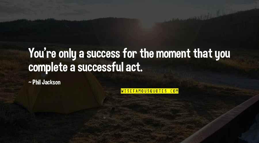 Moment One Hour Quotes By Phil Jackson: You're only a success for the moment that