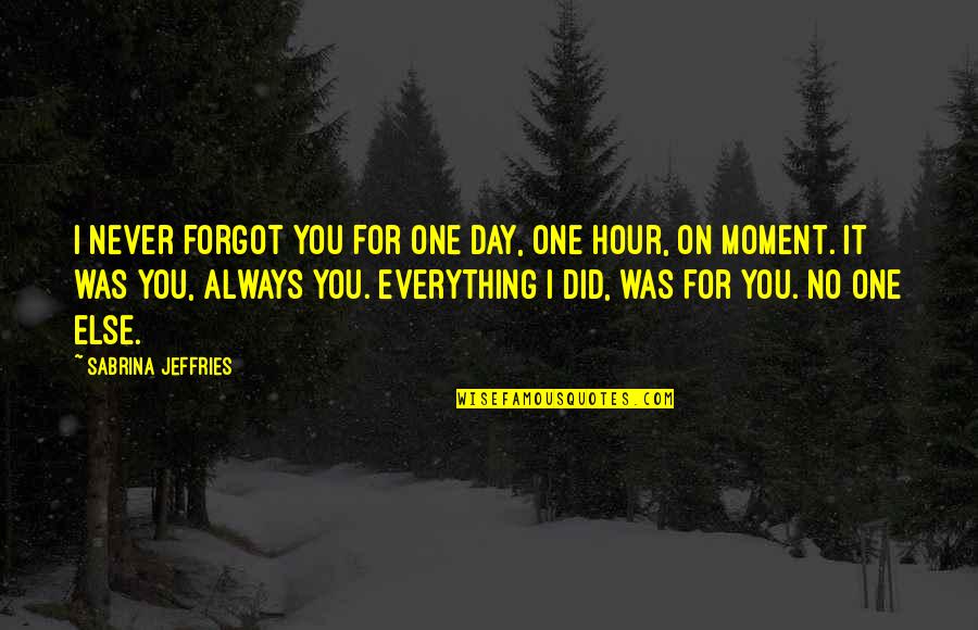 Moment One Hour Quotes By Sabrina Jeffries: I never forgot you for one day, one