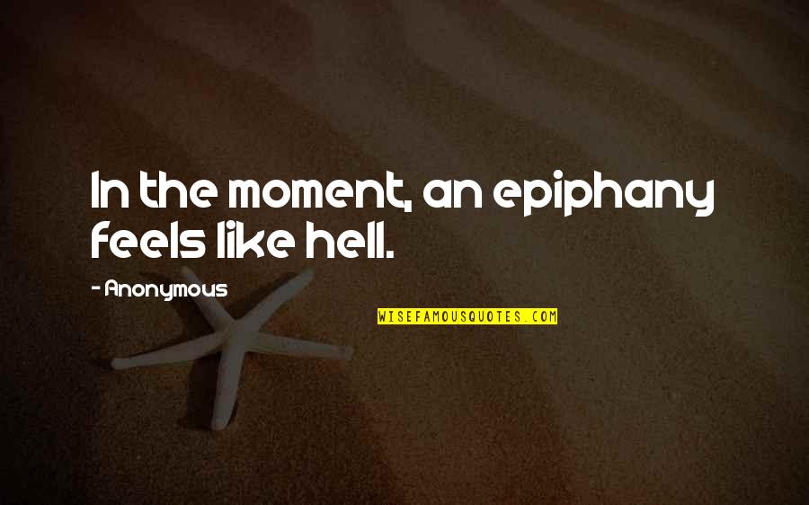 Moment Quotes By Anonymous: In the moment, an epiphany feels like hell.