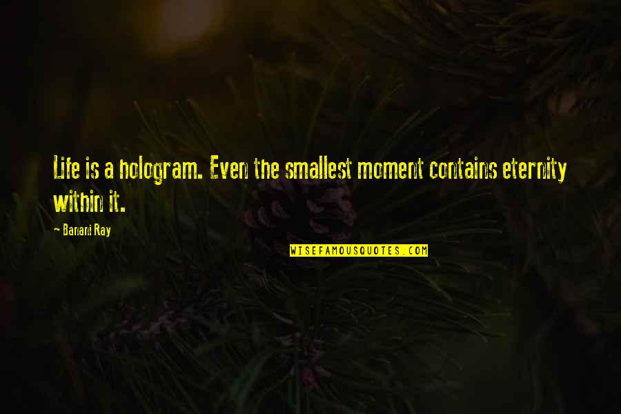 Moment Sayings And Quotes By Banani Ray: Life is a hologram. Even the smallest moment