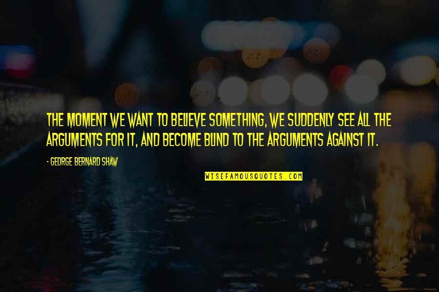 Moment Something Quotes By George Bernard Shaw: The moment we want to believe something, we Moment Something Quotes By George Bernard Shaw: The moment we want to believe something, we