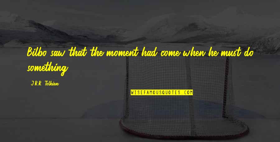 Moment Something Quotes By J.R.R. Tolkien: Bilbo saw that the moment had come when Moment Something Quotes By J.R.R. Tolkien: Bilbo saw that the moment had come when