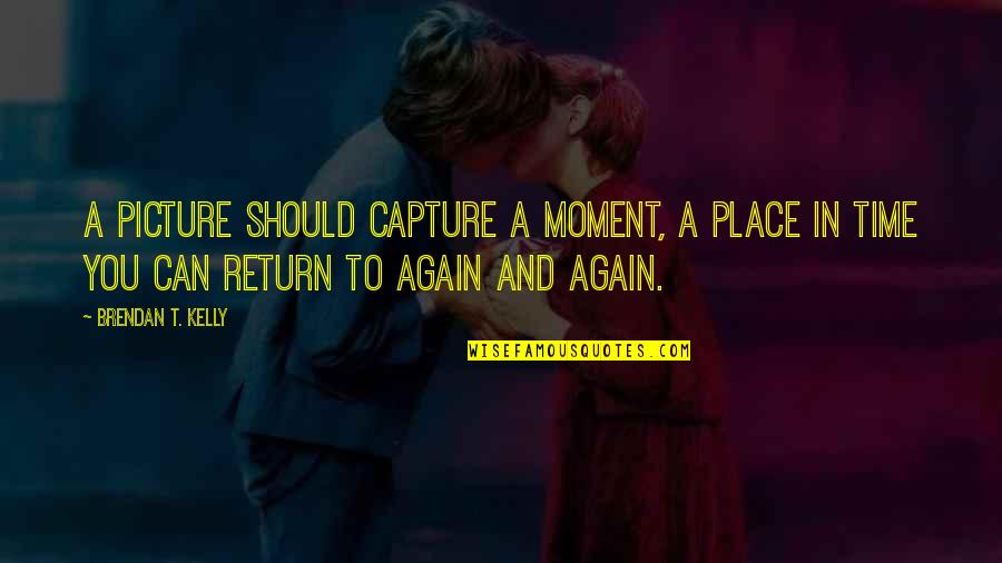 Moment To Capture Quotes By Brendan T. Kelly: A picture should capture a moment, a place