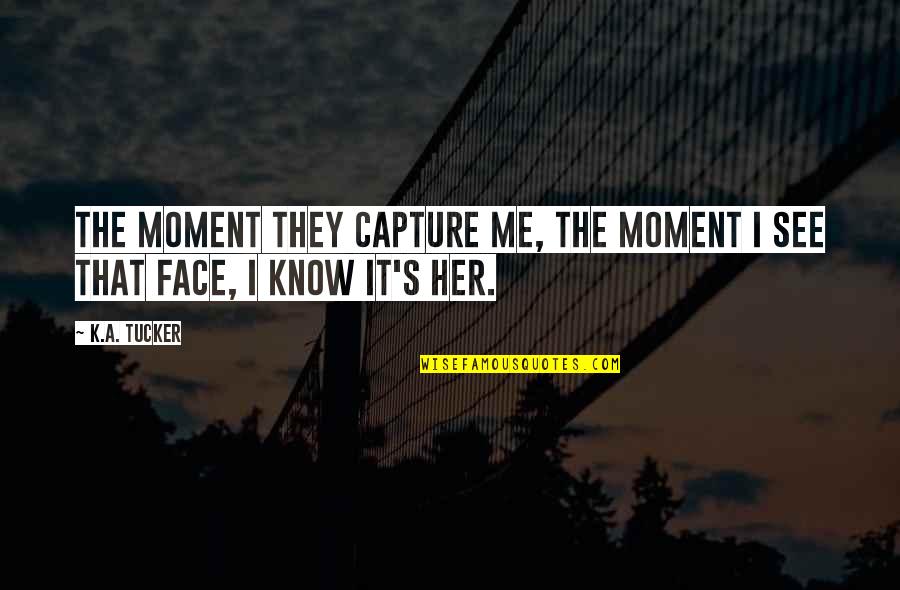 Moment To Capture Quotes By K.A. Tucker: The moment they capture me, the moment I