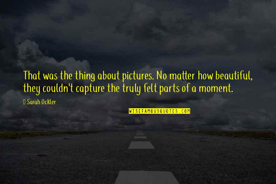 Moment To Capture Quotes By Sarah Ockler: That was the thing about pictures. No matter