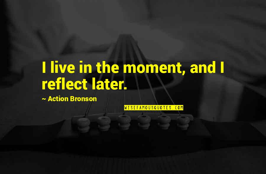 Moment To Reflect Quotes By Action Bronson: I live in the moment, and I reflect