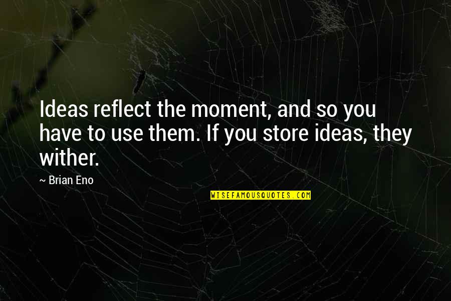 Moment To Reflect Quotes By Brian Eno: Ideas reflect the moment, and so you have