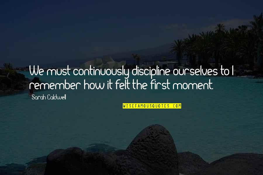 Moment To Remember Quotes By Sarah Caldwell: We must continuously discipline ourselves to I remember