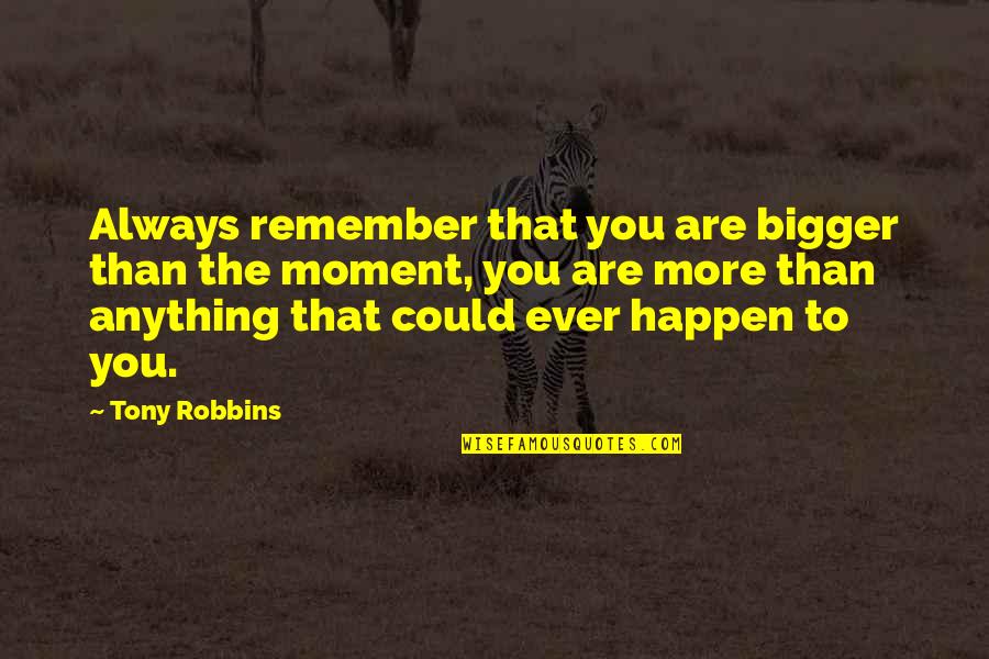 Moment To Remember Quotes By Tony Robbins: Always remember that you are bigger than the