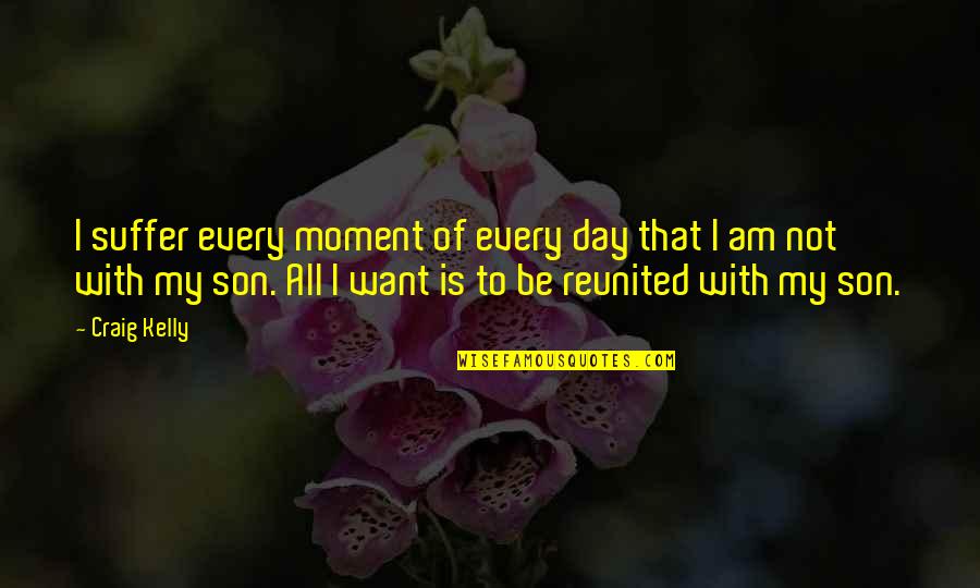 Moment With Son Quotes By Craig Kelly: I suffer every moment of every day that Moment With Son Quotes By Craig Kelly: I suffer every moment of every day that