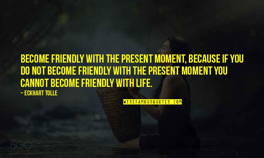Moment With You Quotes By Eckhart Tolle: Become friendly with the present moment, because if Moment With You Quotes By Eckhart Tolle: Become friendly with the present moment, because if