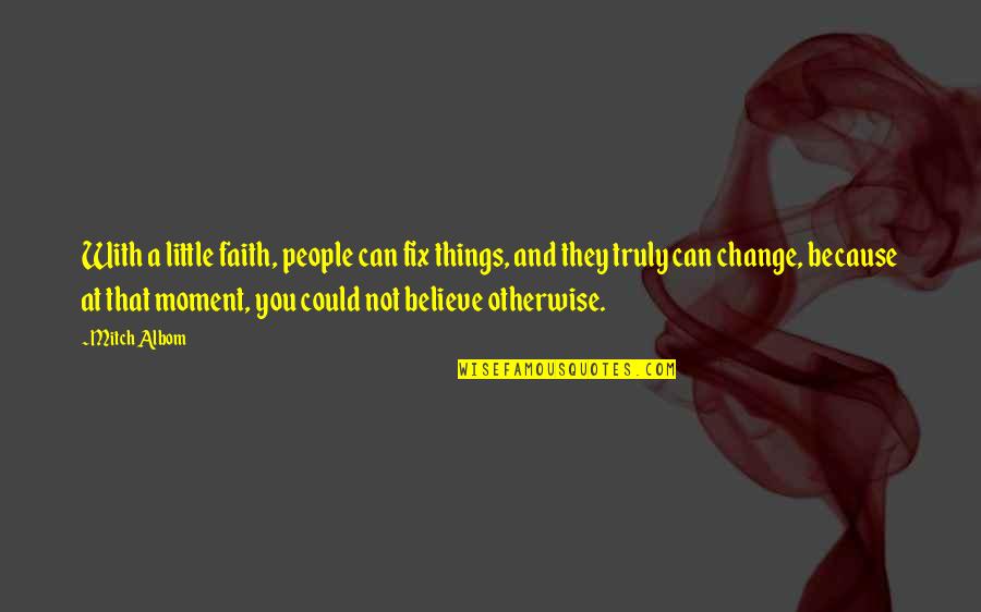 Moment With You Quotes By Mitch Albom: With a little faith, people can fix things, Moment With You Quotes By Mitch Albom: With a little faith, people can fix things,
