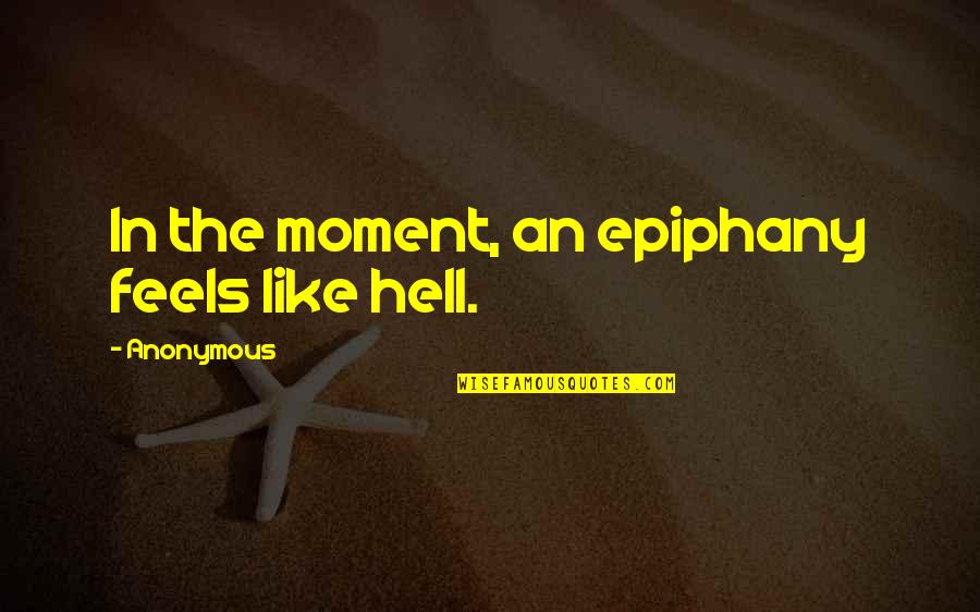 Moment Without You Quotes By Anonymous: In the moment, an epiphany feels like hell. Moment Without You Quotes By Anonymous: In the moment, an epiphany feels like hell.