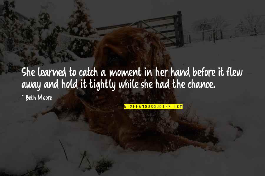 Moment You Hold My Hand Quotes By Beth Moore: She learned to catch a moment in her