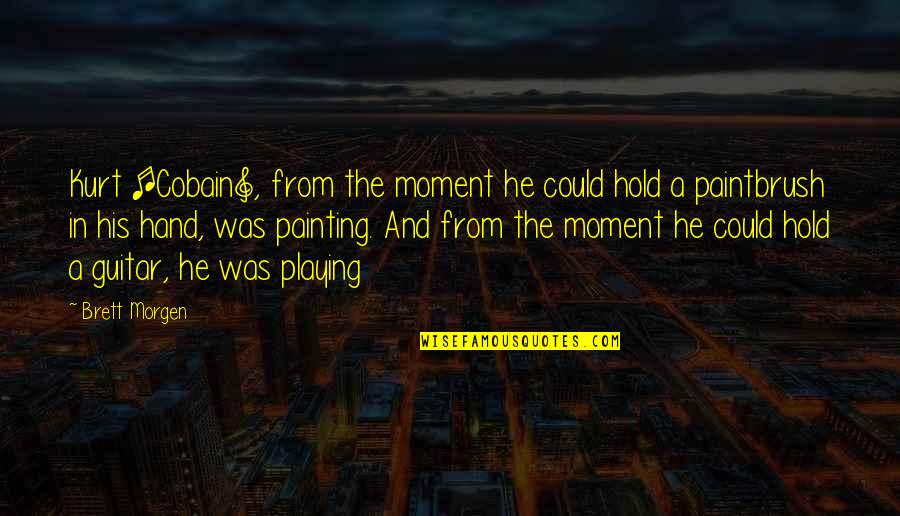 Moment You Hold My Hand Quotes By Brett Morgen: Kurt [Cobain], from the moment he could hold