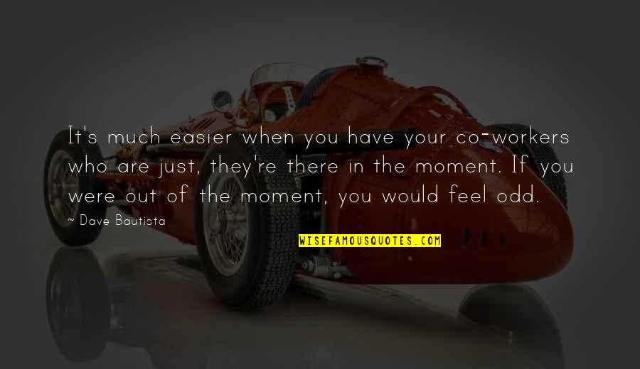 Moment Your In Quotes By Dave Bautista: It's much easier when you have your co-workers Moment Your In Quotes By Dave Bautista: It's much easier when you have your co-workers
