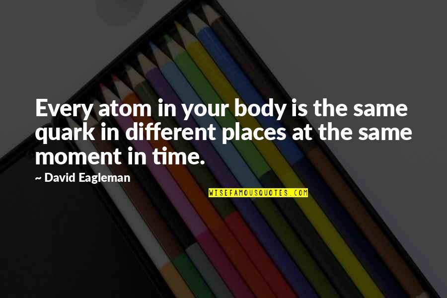 Moment Your In Quotes By David Eagleman: Every atom in your body is the same Moment Your In Quotes By David Eagleman: Every atom in your body is the same