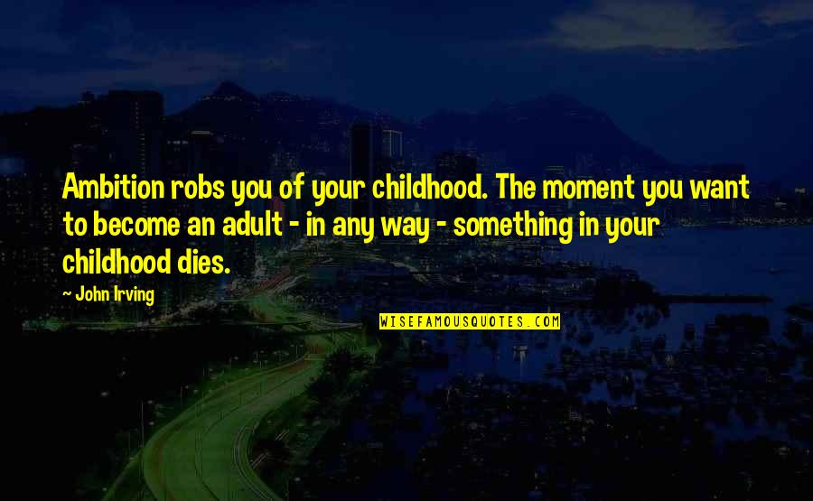 Moment Your In Quotes By John Irving: Ambition robs you of your childhood. The moment Moment Your In Quotes By John Irving: Ambition robs you of your childhood. The moment
