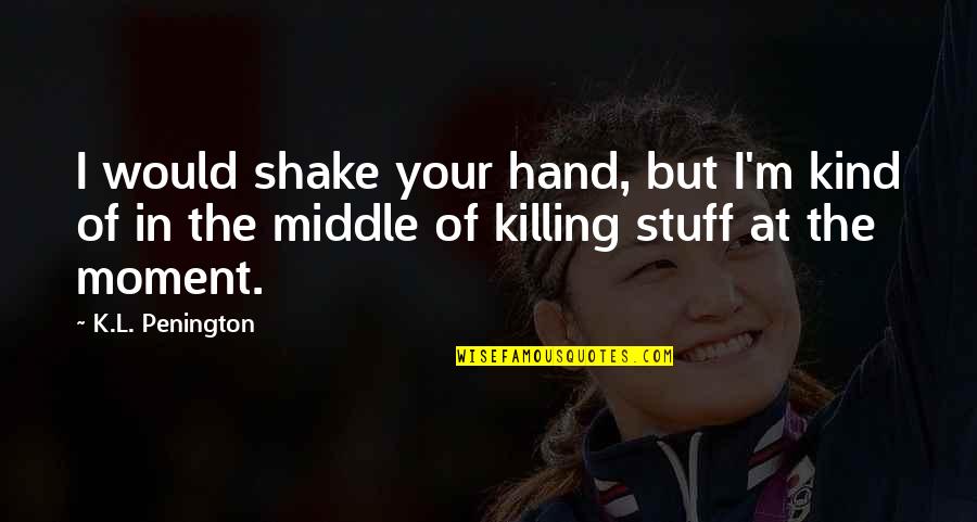 Moment Your In Quotes By K.L. Penington: I would shake your hand, but I'm kind Moment Your In Quotes By K.L. Penington: I would shake your hand, but I'm kind