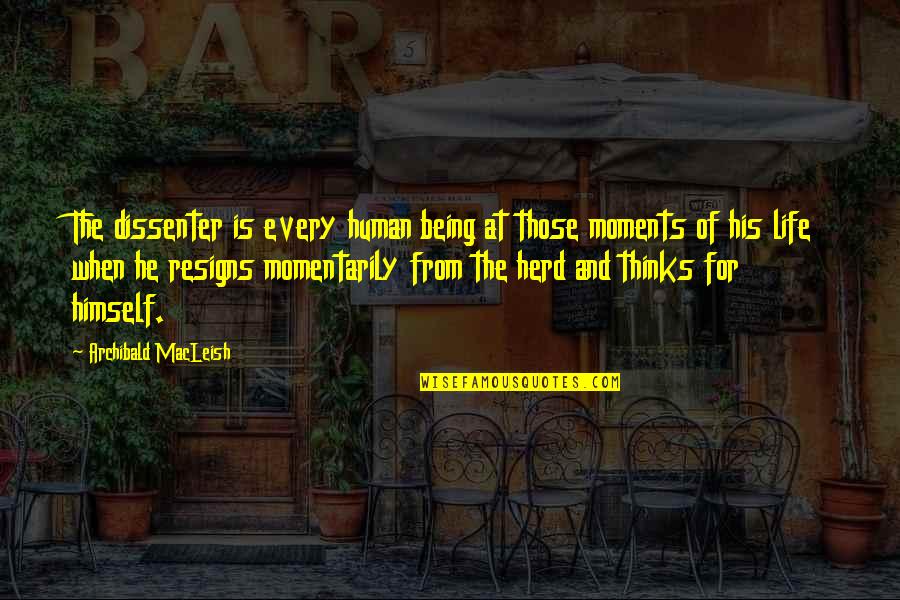Momentarily Quotes By Archibald MacLeish: The dissenter is every human being at those