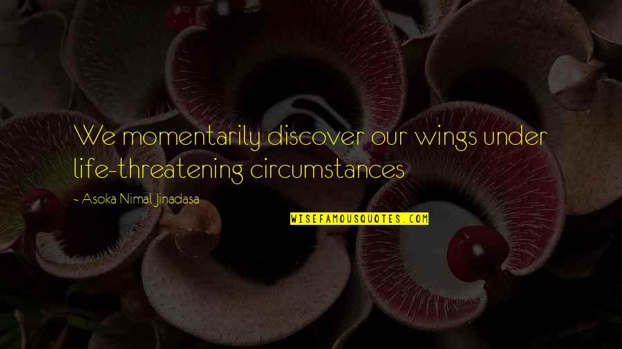 Momentarily Quotes By Asoka Nimal Jinadasa: We momentarily discover our wings under life-threatening circumstances