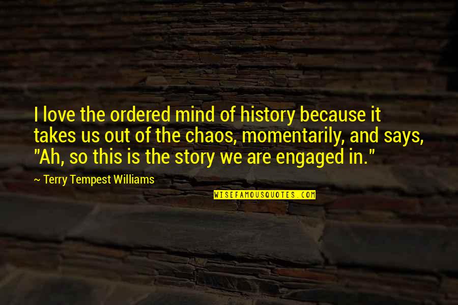 Momentarily Quotes By Terry Tempest Williams: I love the ordered mind of history because