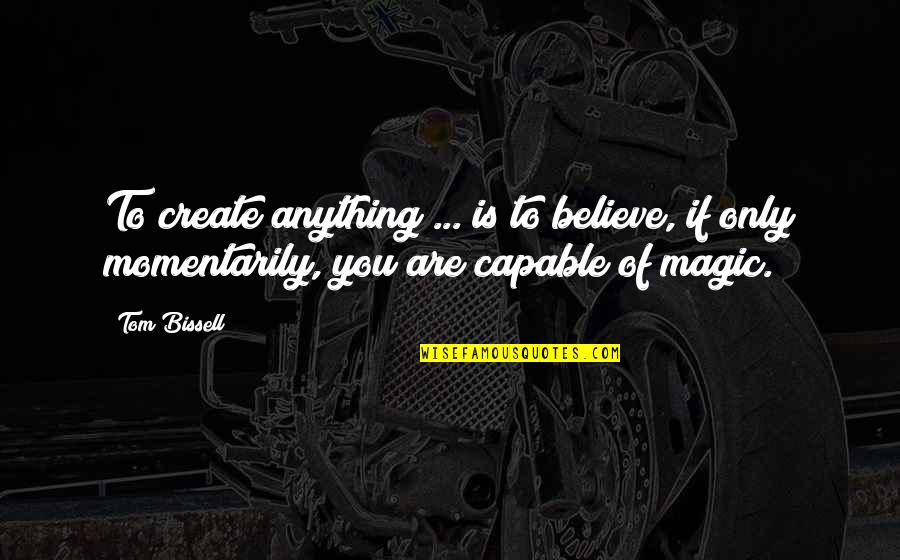 Momentarily Quotes By Tom Bissell: To create anything ... is to believe, if