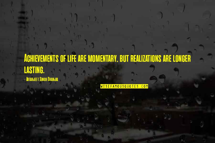 Momentary Life Quotes By Avtarjeet Singh Dhanjal: Achievements of life are momentary, but realizations are