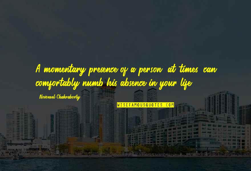 Momentary Life Quotes By Novoneel Chakraborty: A momentary presence of a person, at times,