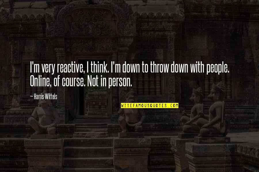 Momentele Actiunii Quotes By Harris Wittels: I'm very reactive, I think. I'm down to